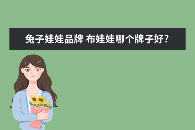 兔子娃娃品牌 布娃娃哪个牌子好?