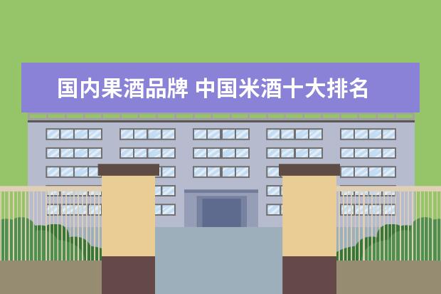 国内果酒品牌 中国米酒十大排名