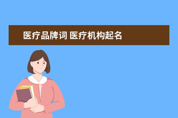 医疗品牌词 医疗机构起名