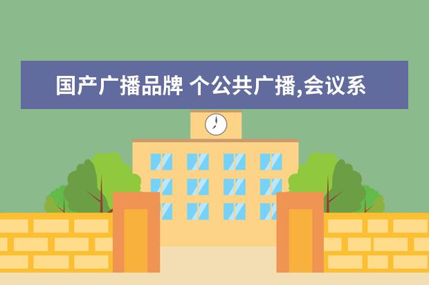国产广播品牌 个公共广播,会议系统国内十大品牌排行榜