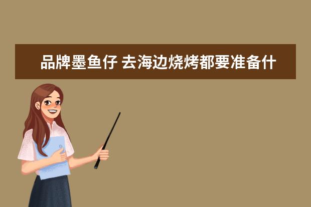 品牌墨鱼仔 去海边烧烤都要准备什么东西?