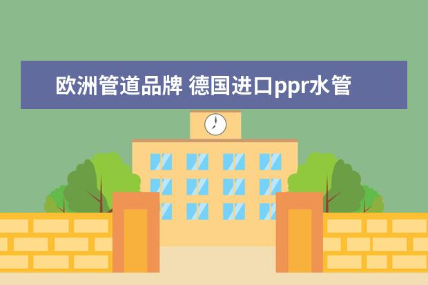 欧洲管道品牌 德国进口ppr水管十大名牌