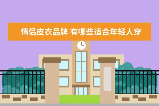 情侣皮衣品牌 有哪些适合年轻人穿的男装服装品牌?