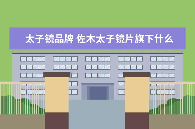 太子镜品牌 佐木太子镜片旗下什么牌子