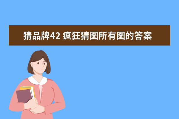 猜品牌42 疯狂猜图所有图的答案是什么???
