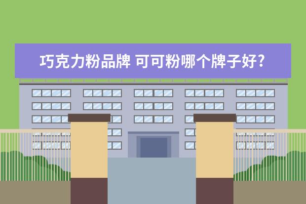 巧克力粉品牌 可可粉哪个牌子好?