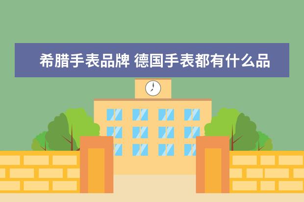 希腊手表品牌 德国手表都有什么品牌?