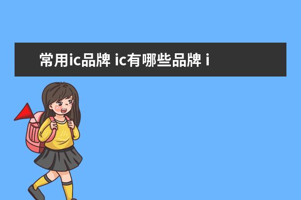 常用ic品牌 ic有哪些品牌 ic品牌有哪些 谁比较了解ic的品牌 - ...