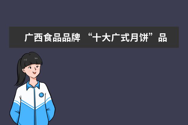 广西食品品牌 “十大广式月饼”品牌有哪些?