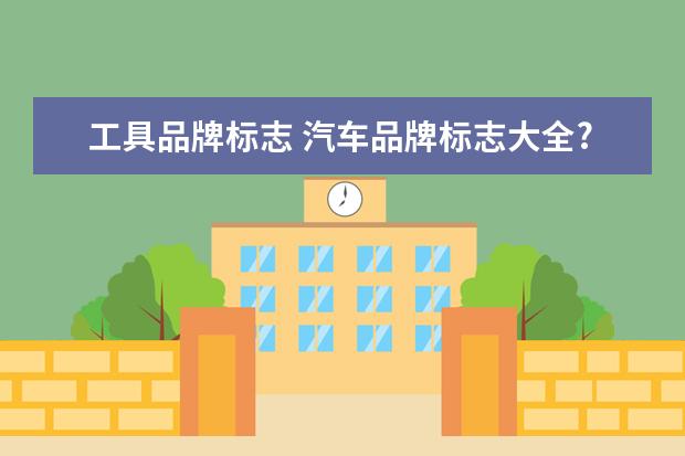 工具品牌标志 汽车品牌标志大全?
