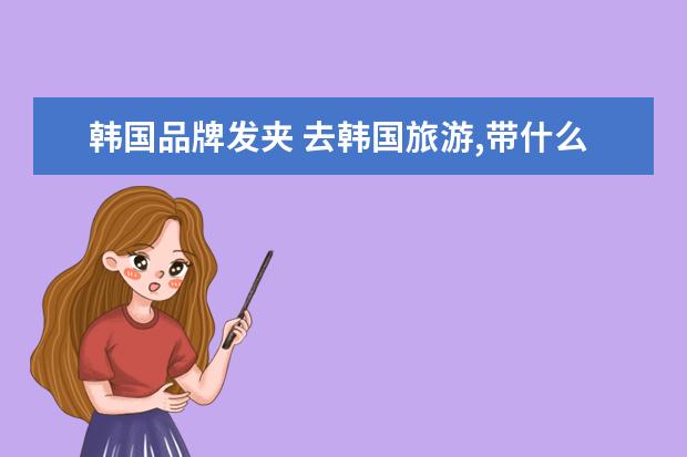 韩国品牌发夹 去韩国旅游,带什么纪念品回来?