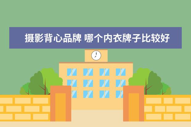 摄影背心品牌 哪个内衣牌子比较好?