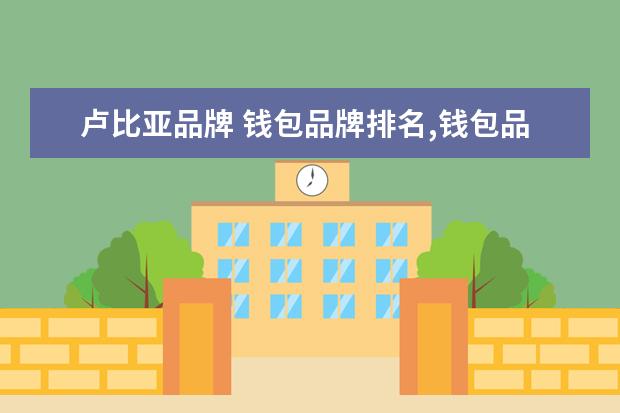 卢比亚品牌 钱包品牌排名,钱包品牌排名是什么?