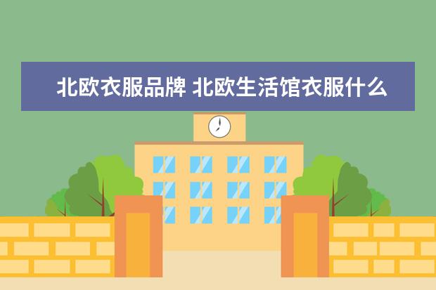 北欧衣服品牌 北欧生活馆衣服什么档次?北欧生活馆衣服怎么样? - ...