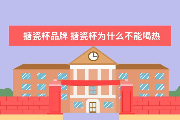 搪瓷杯品牌 搪瓷杯为什么不能喝热水?