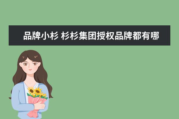 品牌小杉 杉杉集团授权品牌都有哪些?质量怎么样?