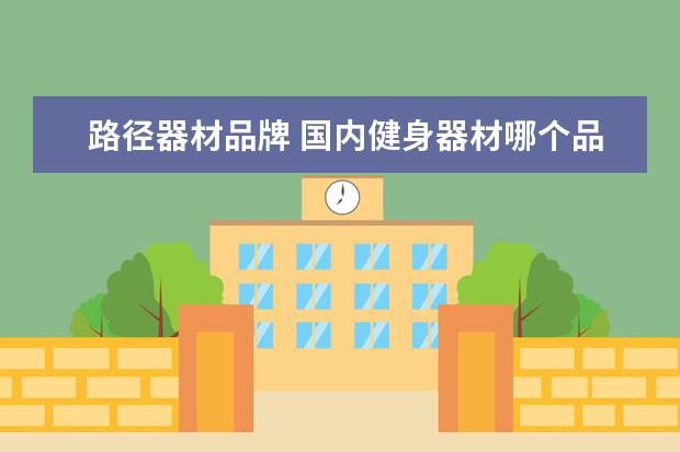 路径器材品牌 国内健身器材哪个品牌最好?