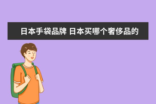 日本手袋品牌 日本买哪个奢侈品的包包划算