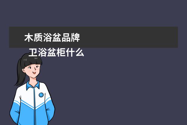 木质浴盆品牌 
  卫浴盆柜什么材质的好3