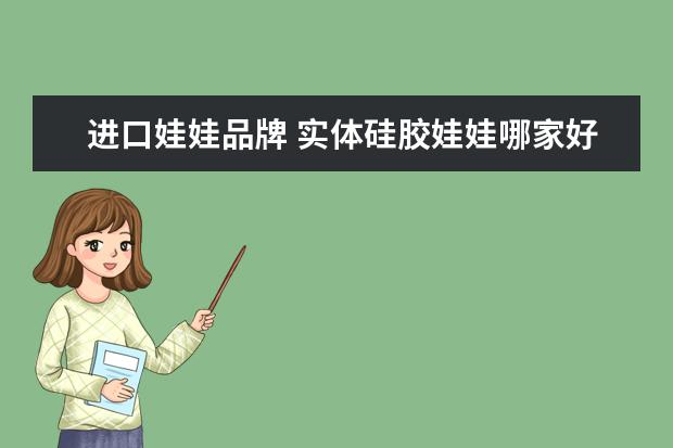 进口娃娃品牌 实体硅胶娃娃哪家好