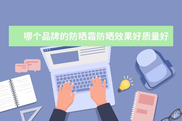 哪个品牌的防晒霜防晒效果好质量好，求推荐？
