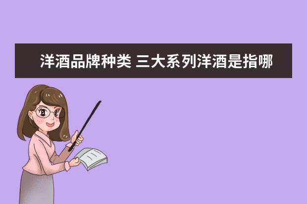 洋酒品牌种类 三大系列洋酒是指哪几种?