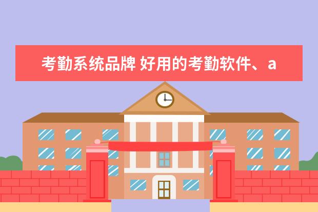 考勤系统品牌 好用的考勤软件、ab帐验厂考勤系统有哪些?