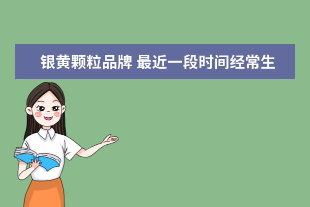 银黄颗粒品牌 最近一段时间经常生病怎么办?