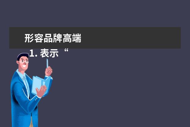 形容品牌高端 
  1. 表示“高端”的四字词语有哪些