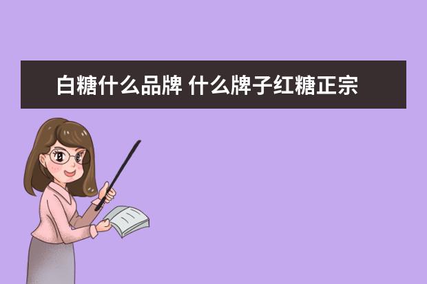白糖什么品牌 什么牌子红糖正宗