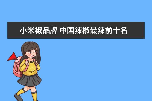小米椒品牌 中国辣椒最辣前十名