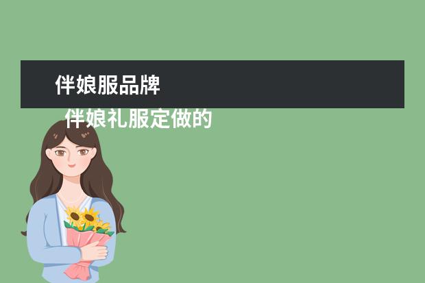 伴娘服品牌 
  伴娘礼服定做的注意事项2