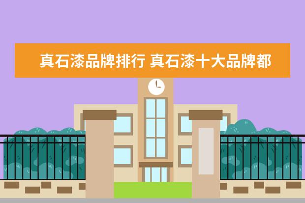 真石漆品牌排行 真石漆十大品牌都有哪些?