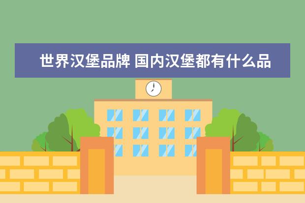 世界汉堡品牌 国内汉堡都有什么品牌
