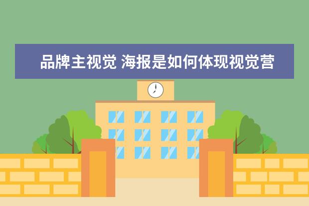 品牌主视觉 海报是如何体现视觉营销的?品牌怎么做好视觉营销 - ...