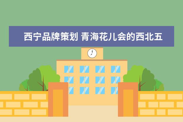 西宁品牌策划 青海花儿会的西北五省(区)花儿演唱会
