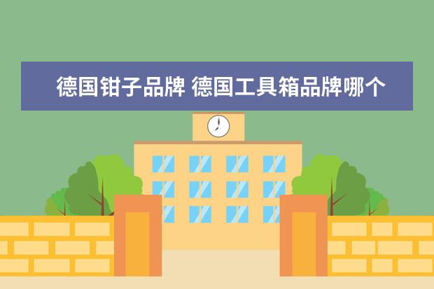 德国钳子品牌 德国工具箱品牌哪个好