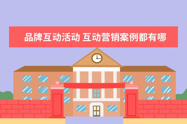 品牌互动活动 互动营销案例都有哪些