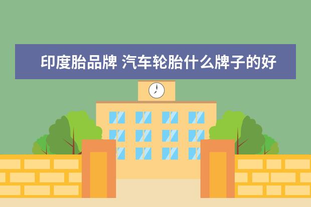 印度胎品牌 汽车轮胎什么牌子的好