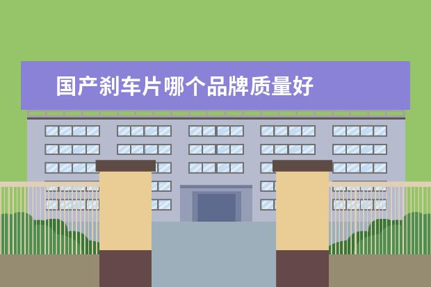 国产刹车片哪个品牌质量好