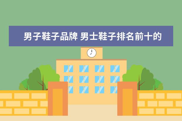 男子鞋子品牌 男士鞋子排名前十的品牌