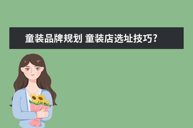 童装品牌规划 童装店选址技巧?
