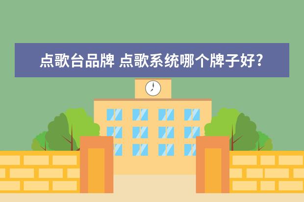 点歌台品牌 点歌系统哪个牌子好?