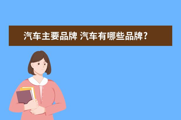 汽车主要品牌 汽车有哪些品牌?