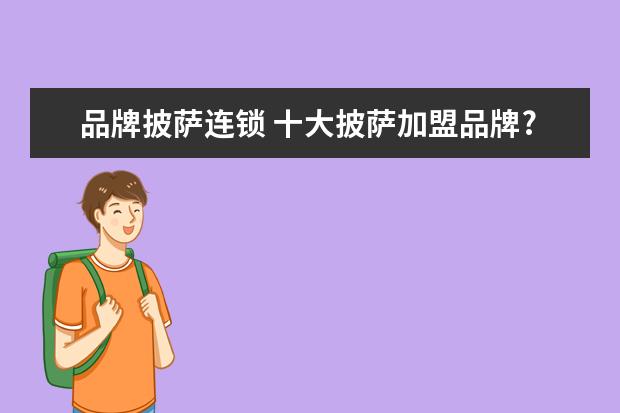 品牌披萨连锁 十大披萨加盟品牌?