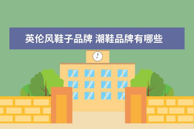 英伦风鞋子品牌 潮鞋品牌有哪些