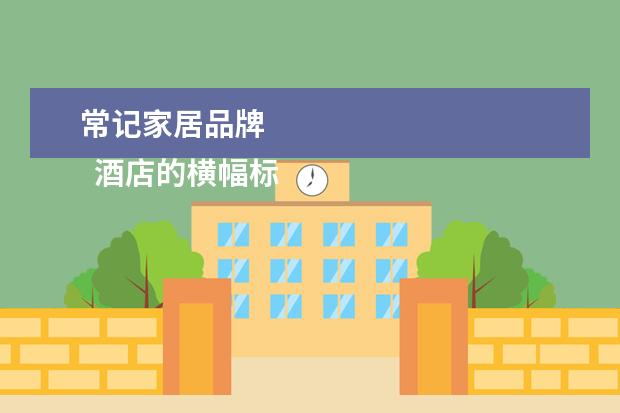 常记家居品牌 
  酒店的横幅标语3