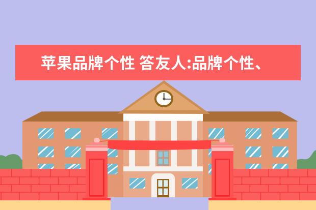 苹果品牌个性 答友人:品牌个性、品牌调性、品牌气质、品牌风格是...