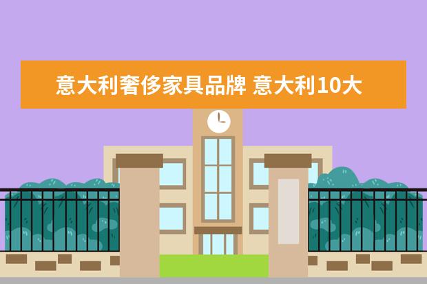 意大利奢侈家具品牌 意大利10大奢侈品牌