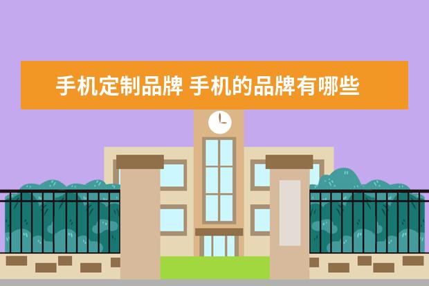 手机定制品牌 手机的品牌有哪些